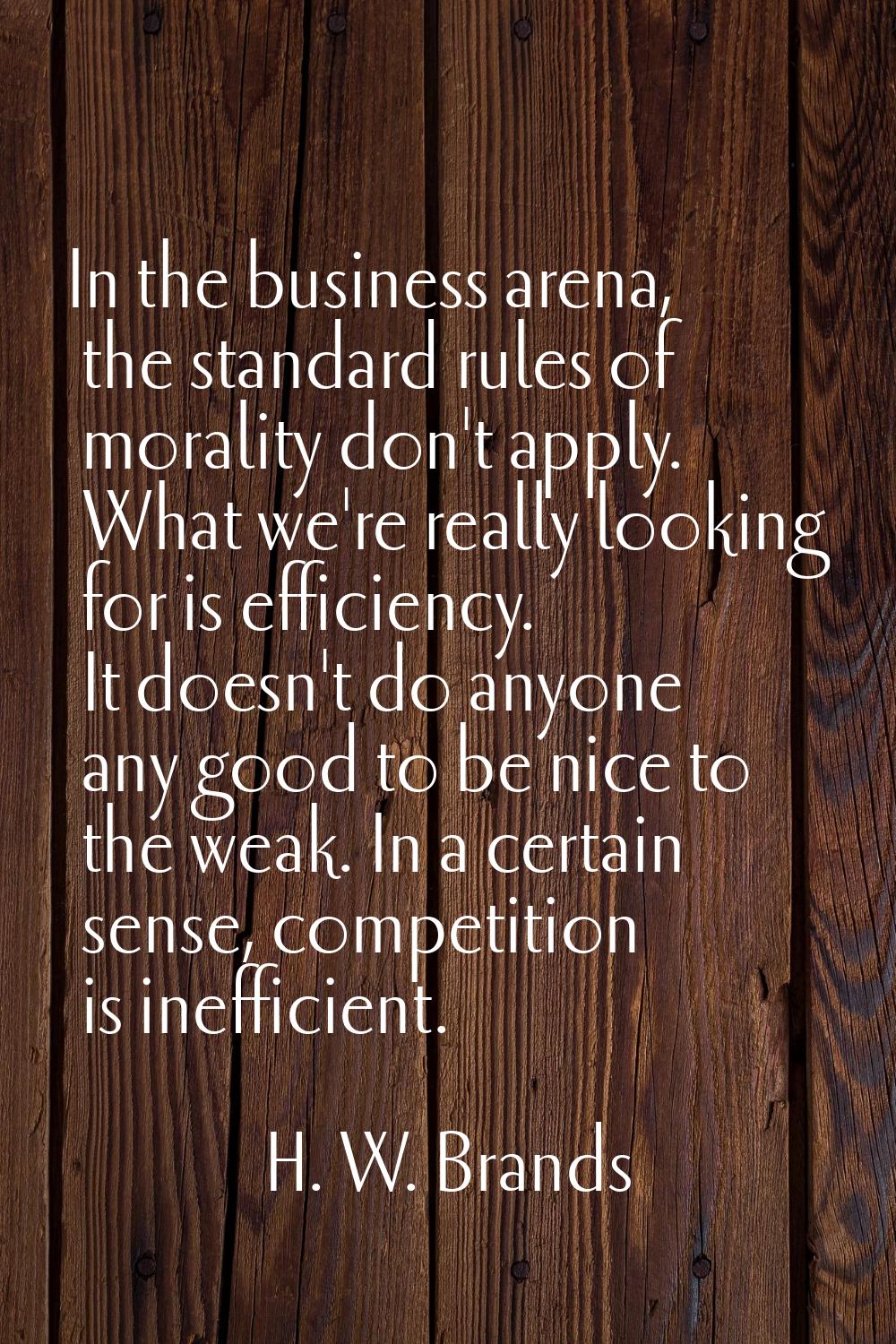In the business arena, the standard rules of morality don't apply. What we're really looking for is