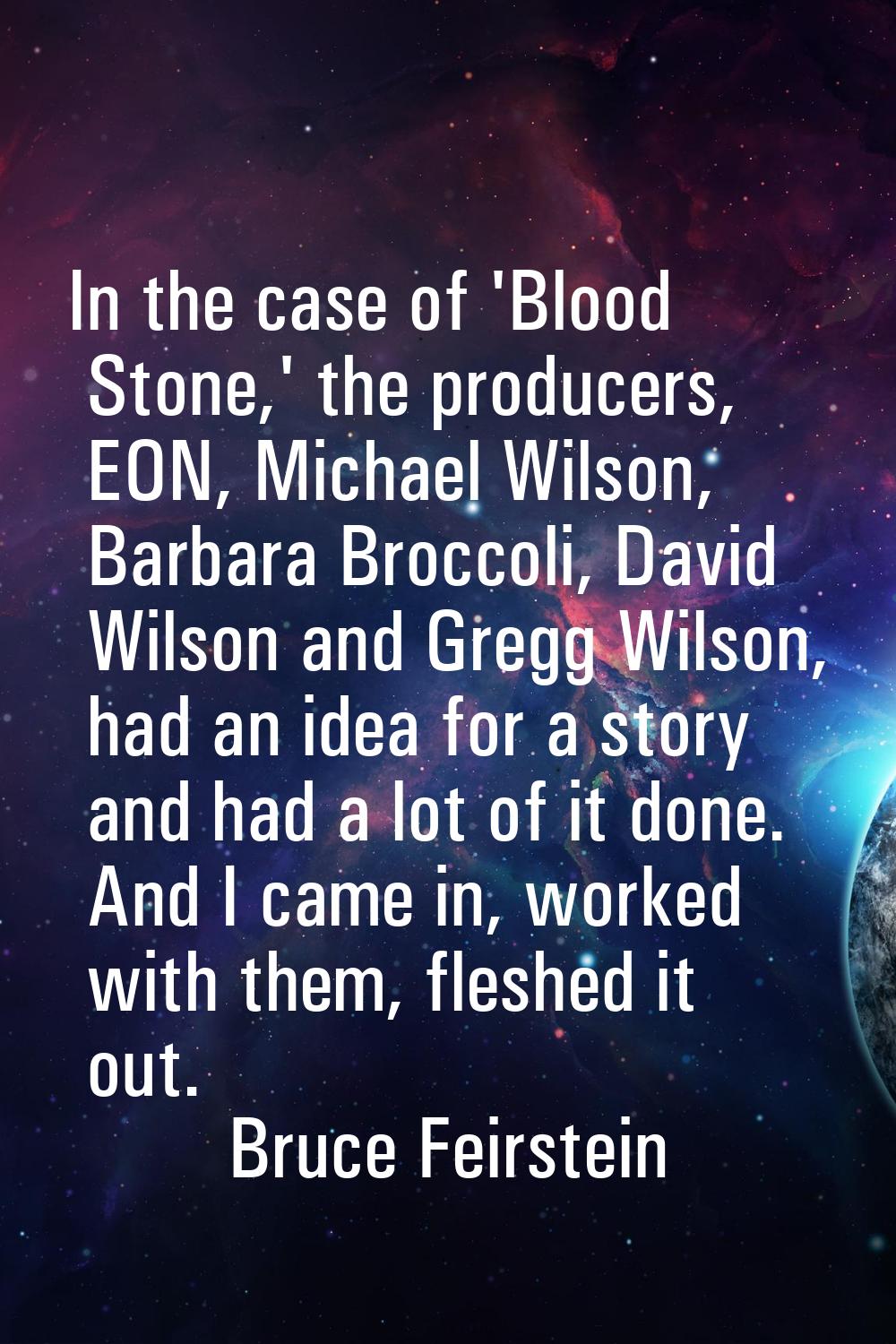 In the case of 'Blood Stone,' the producers, EON, Michael Wilson, Barbara Broccoli, David Wilson an