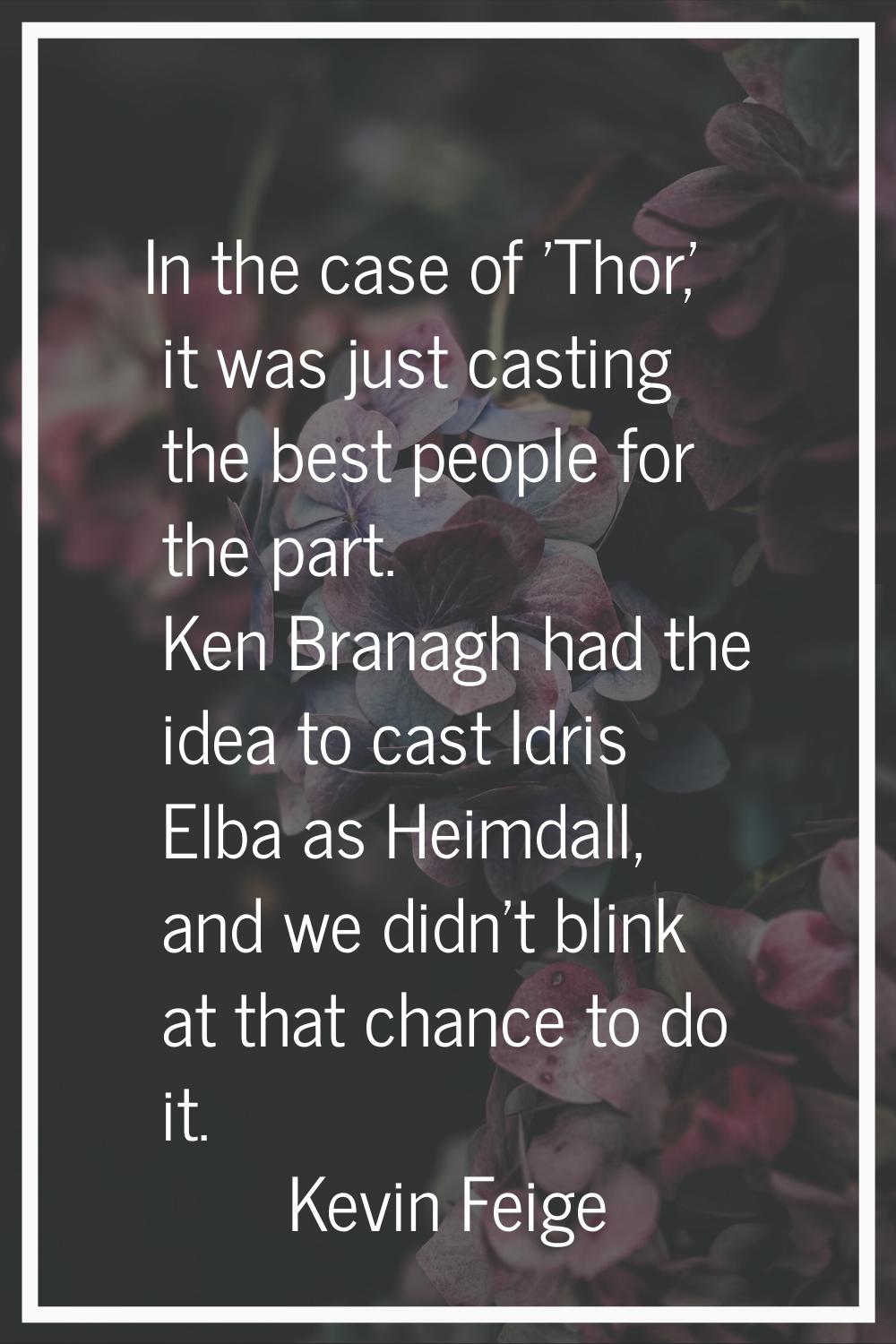 In the case of 'Thor,' it was just casting the best people for the part. Ken Branagh had the idea t