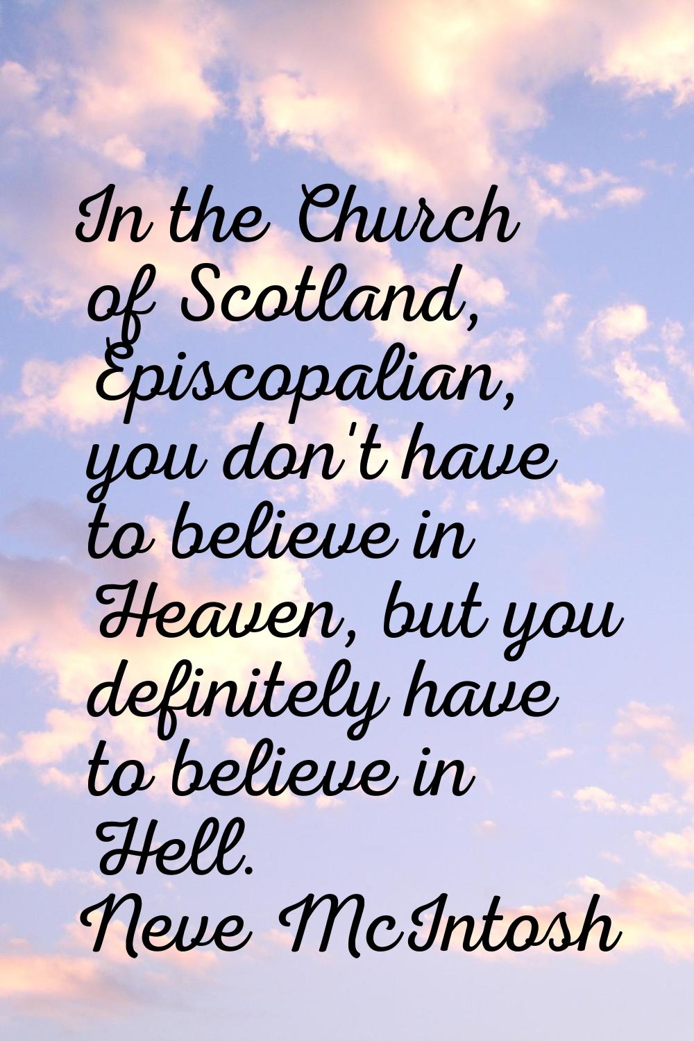 In the Church of Scotland, Episcopalian, you don't have to believe in Heaven, but you definitely ha