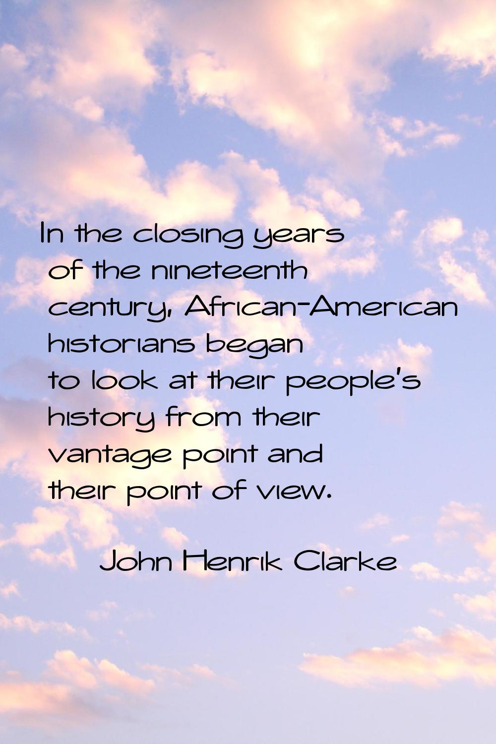 In the closing years of the nineteenth century, African-American historians began to look at their 