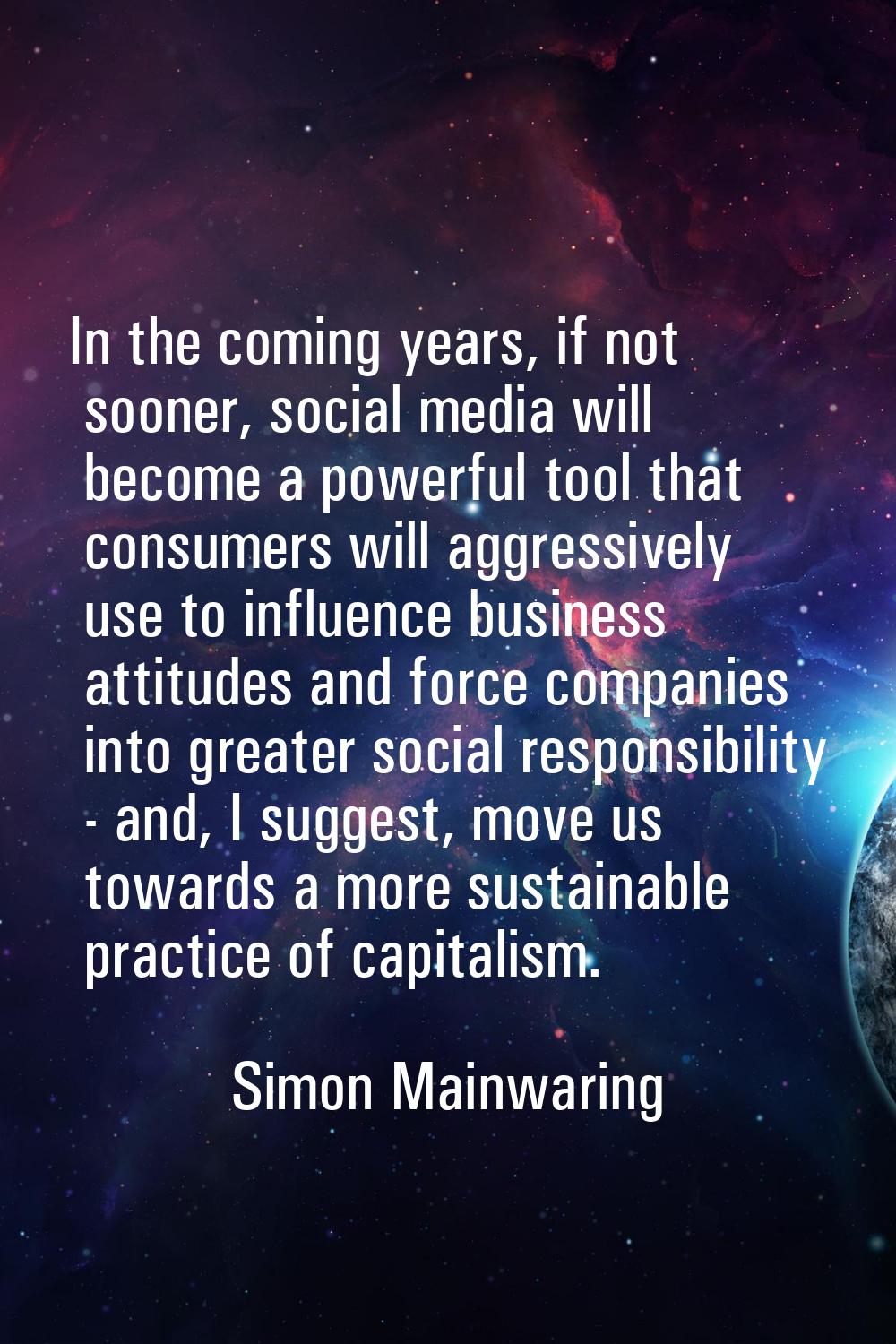 In the coming years, if not sooner, social media will become a powerful tool that consumers will ag