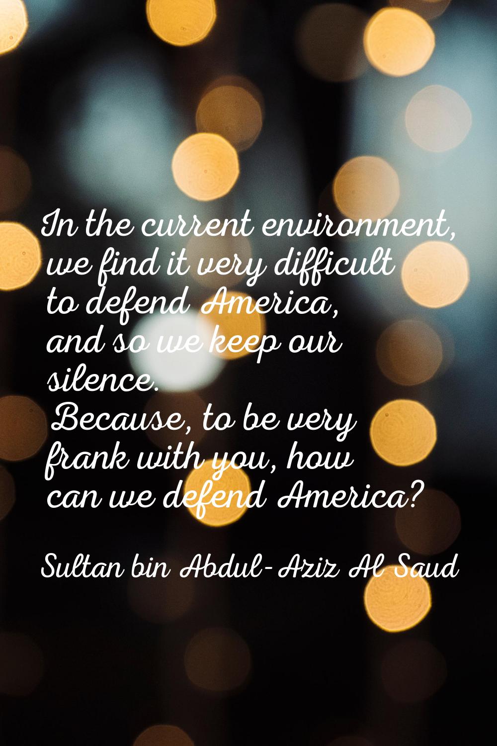 In the current environment, we find it very difficult to defend America, and so we keep our silence