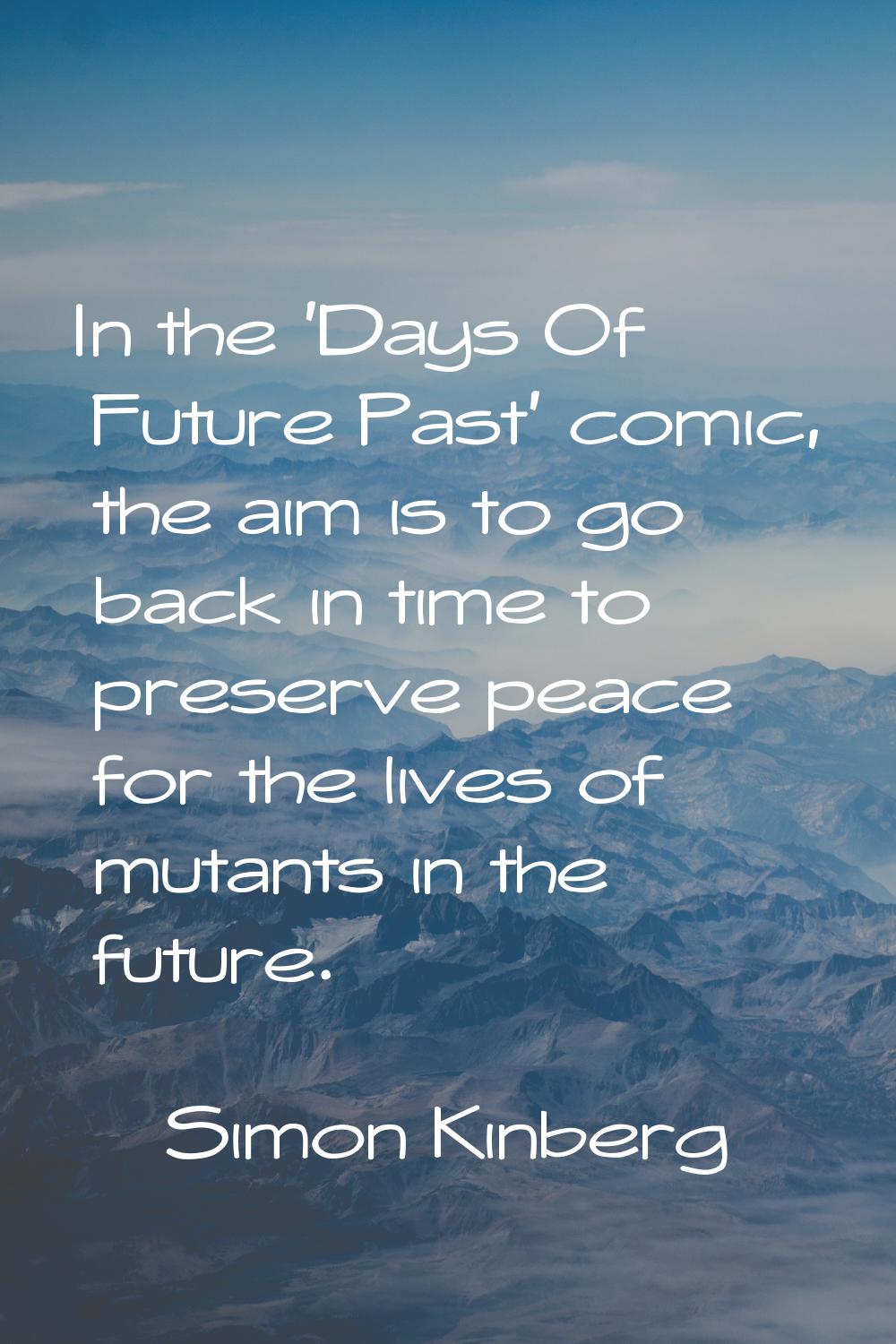 In the 'Days Of Future Past' comic, the aim is to go back in time to preserve peace for the lives o