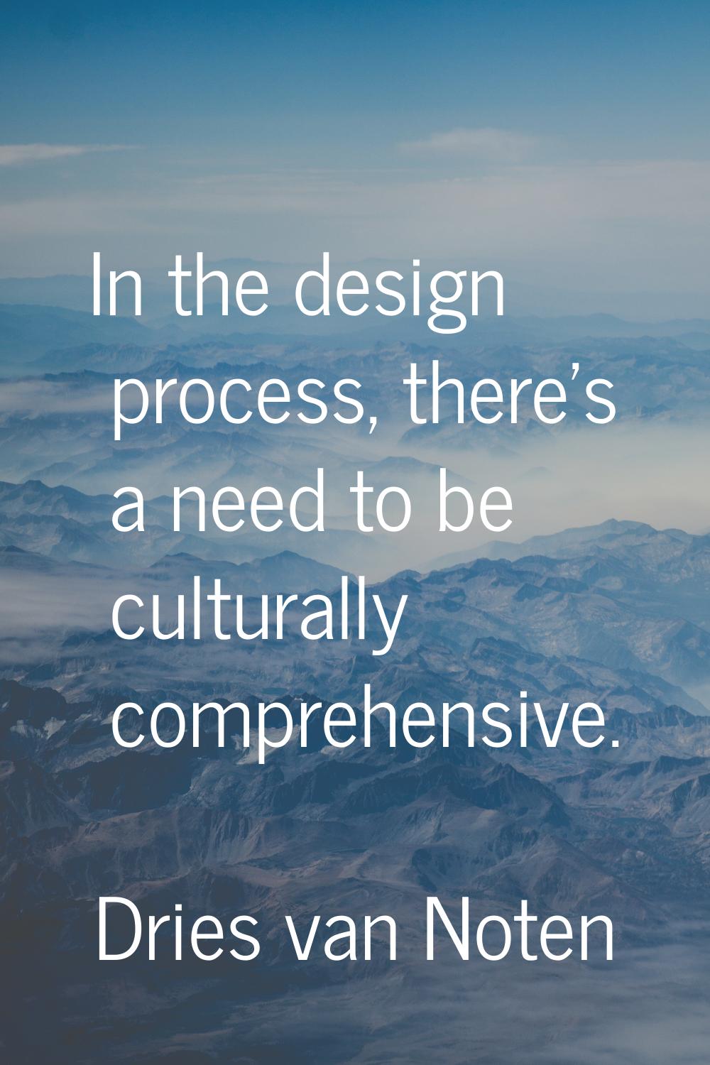 In the design process, there's a need to be culturally comprehensive.
