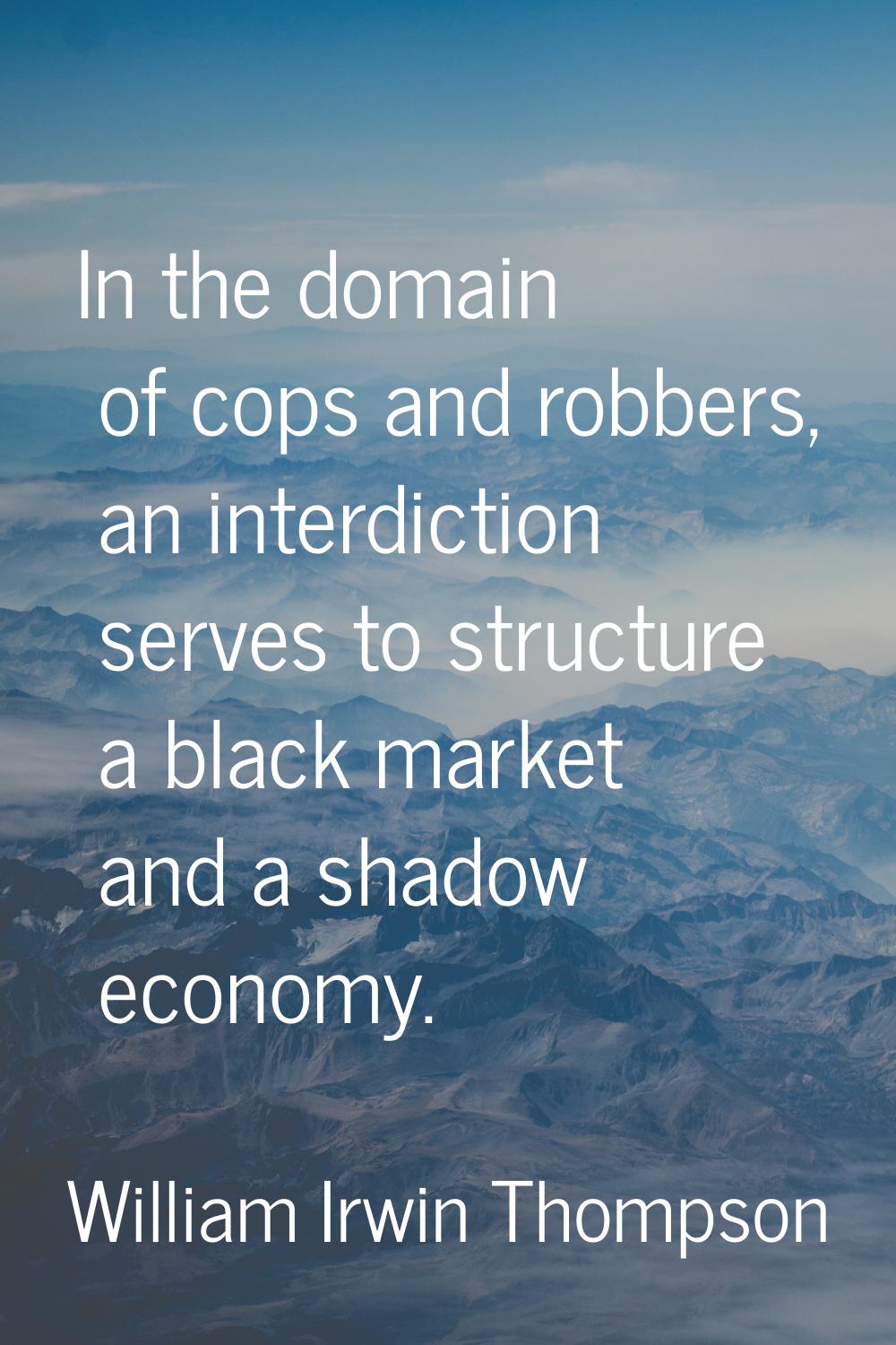 In the domain of cops and robbers, an interdiction serves to structure a black market and a shadow 