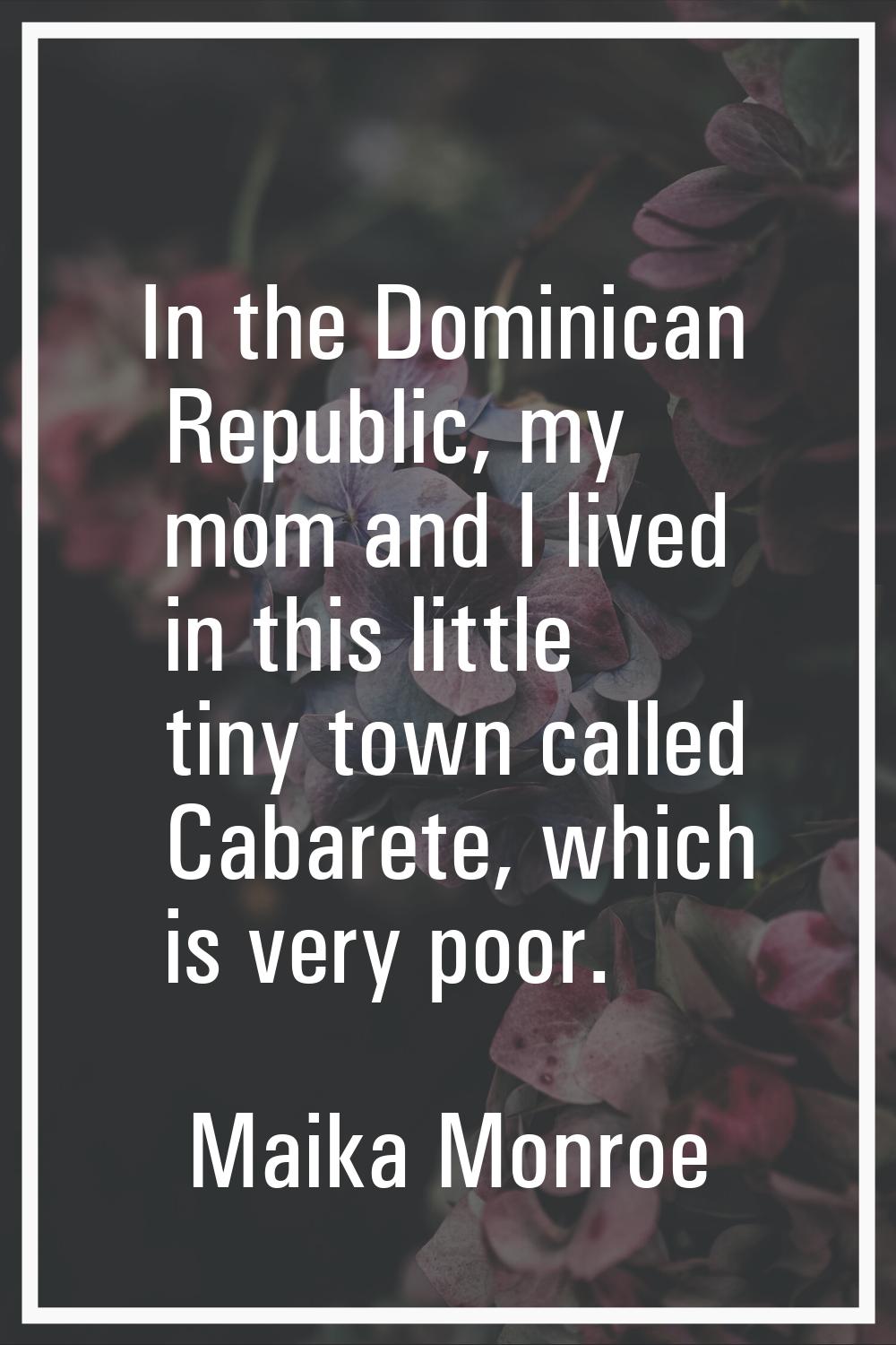 In the Dominican Republic, my mom and I lived in this little tiny town called Cabarete, which is ve