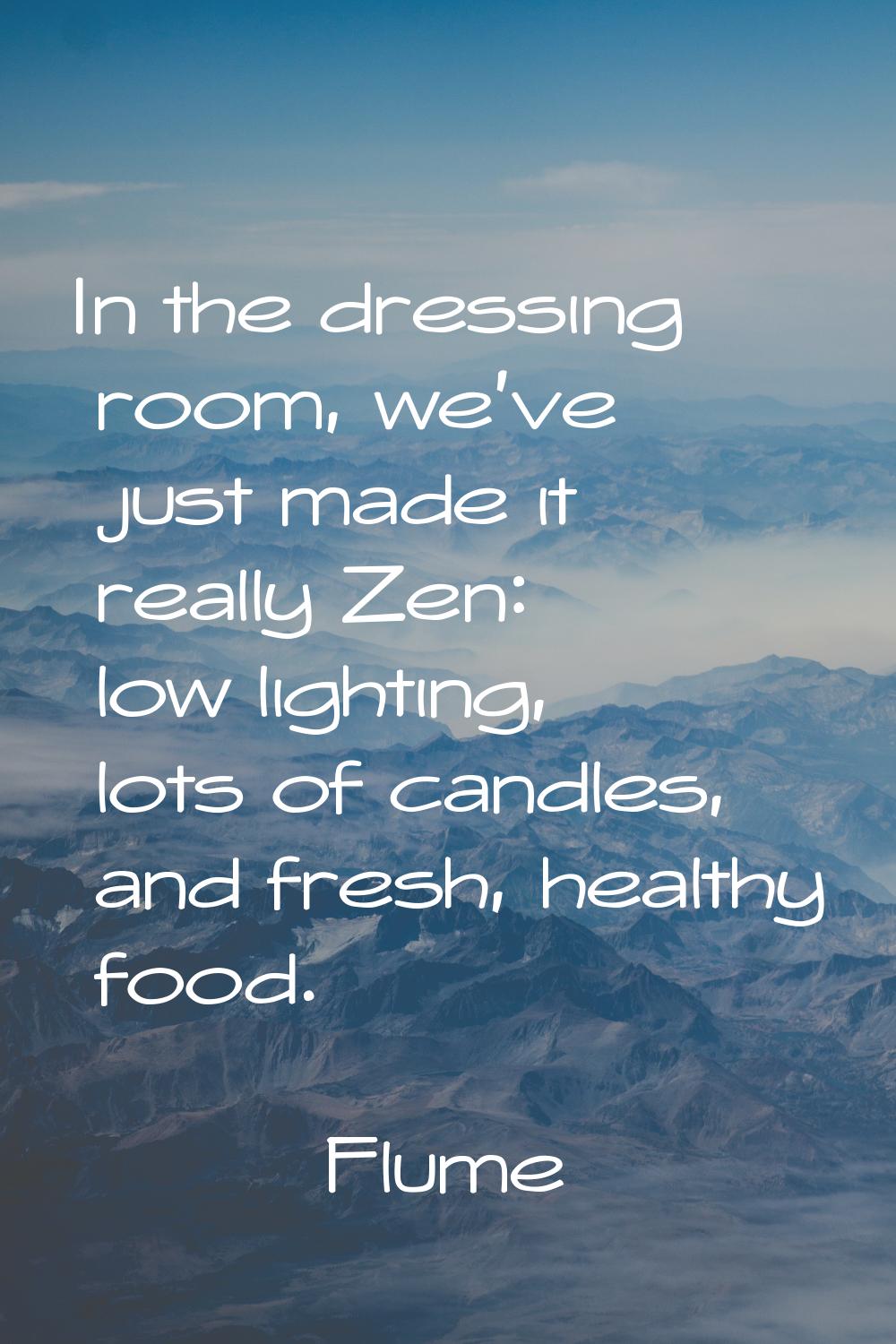 In the dressing room, we've just made it really Zen: low lighting, lots of candles, and fresh, heal