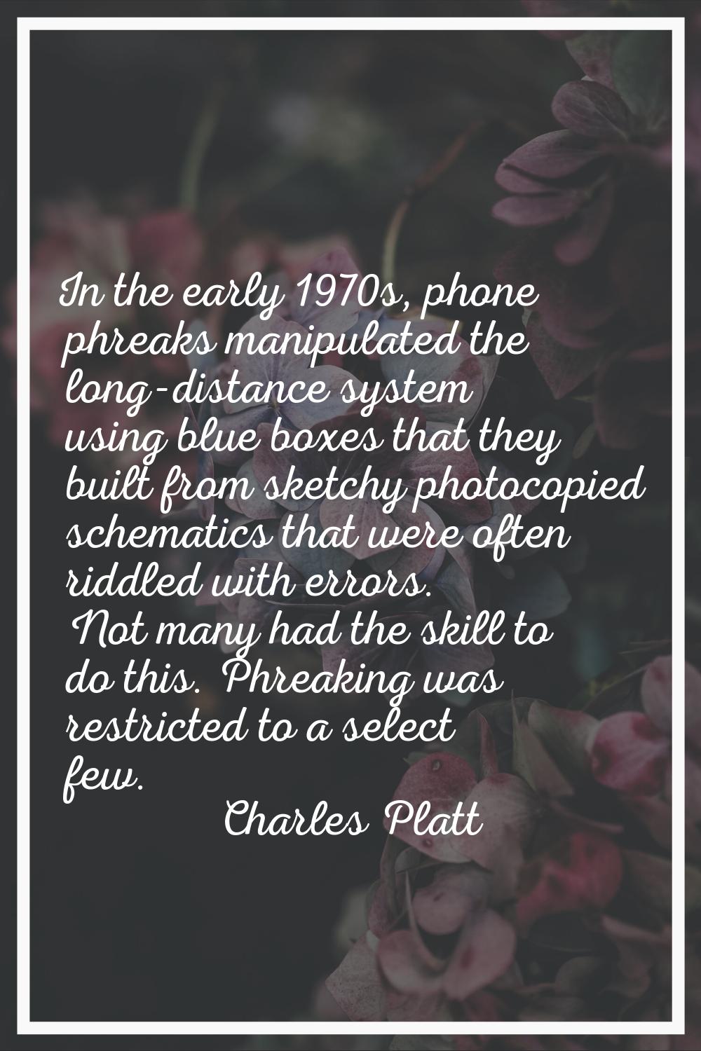 In the early 1970s, phone phreaks manipulated the long-distance system using blue boxes that they b