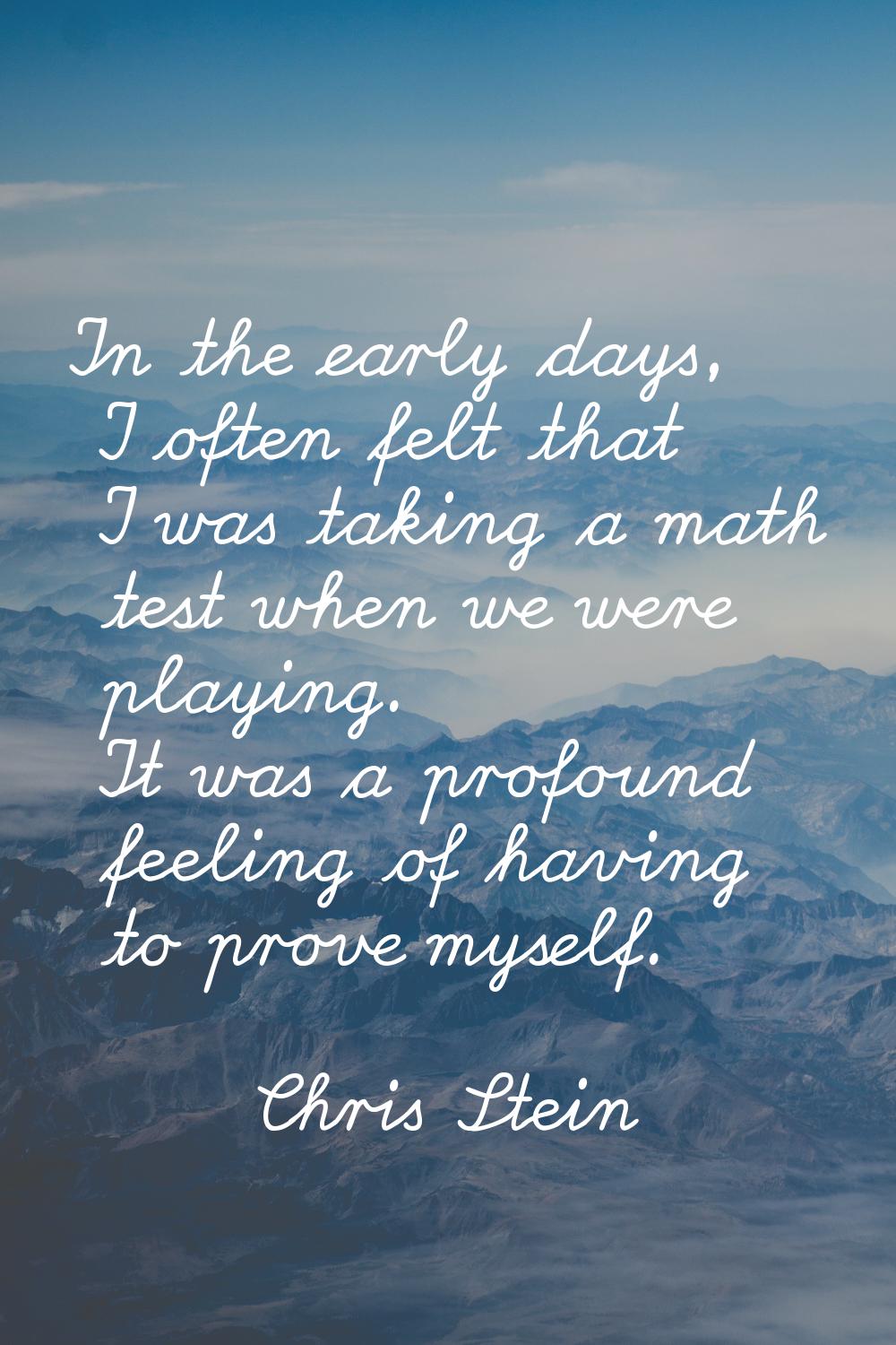 In the early days, I often felt that I was taking a math test when we were playing. It was a profou