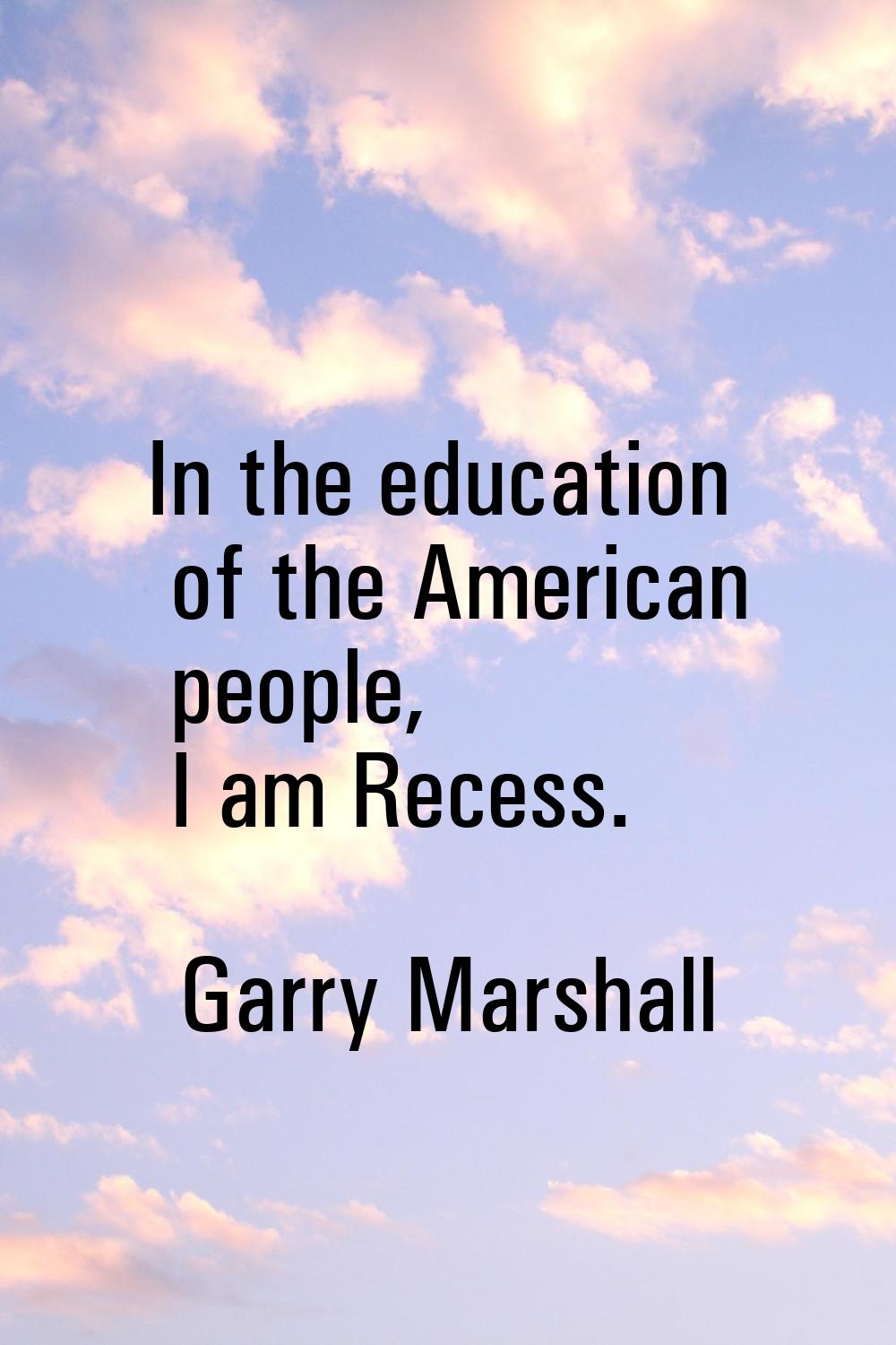 In the education of the American people, I am Recess.
