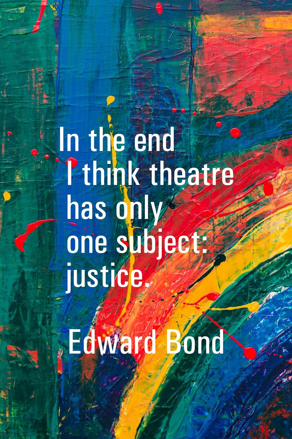 In the end I think theatre has only one subject: justice.