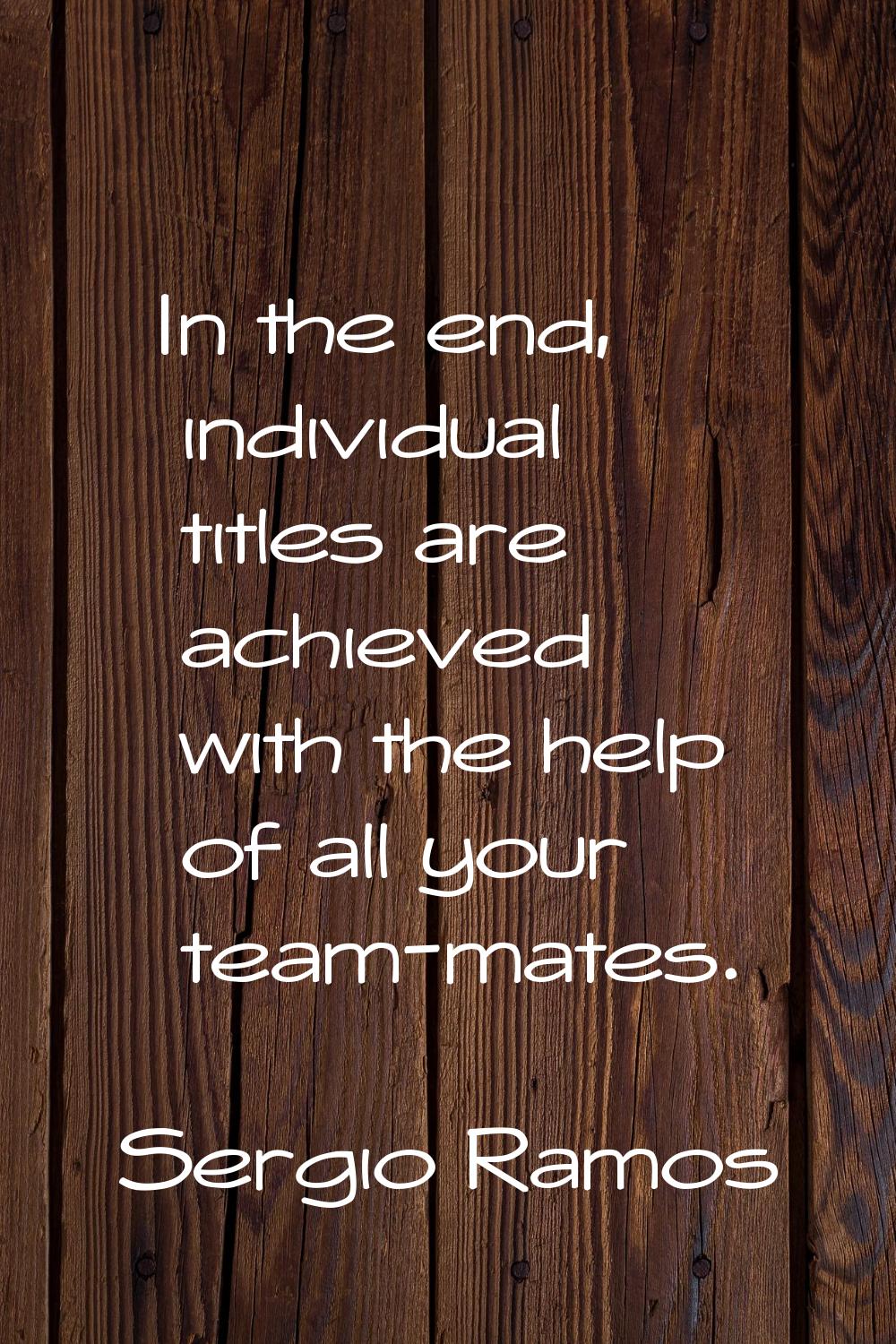 In the end, individual titles are achieved with the help of all your team-mates.