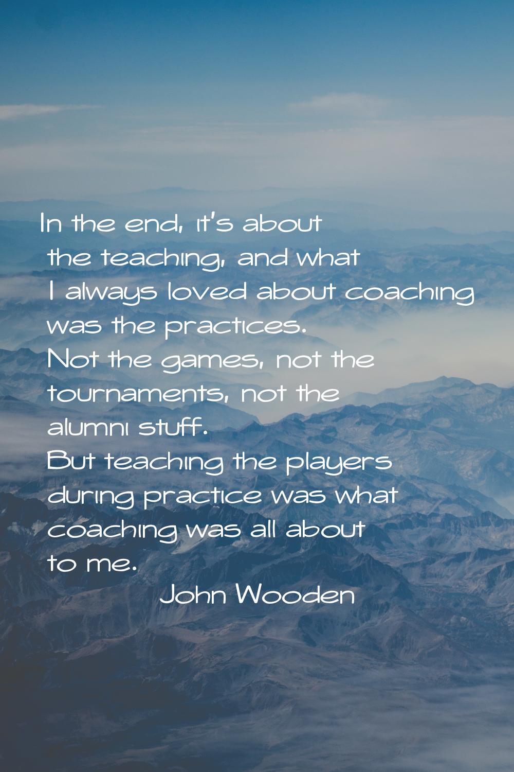 In the end, it's about the teaching, and what I always loved about coaching was the practices. Not 