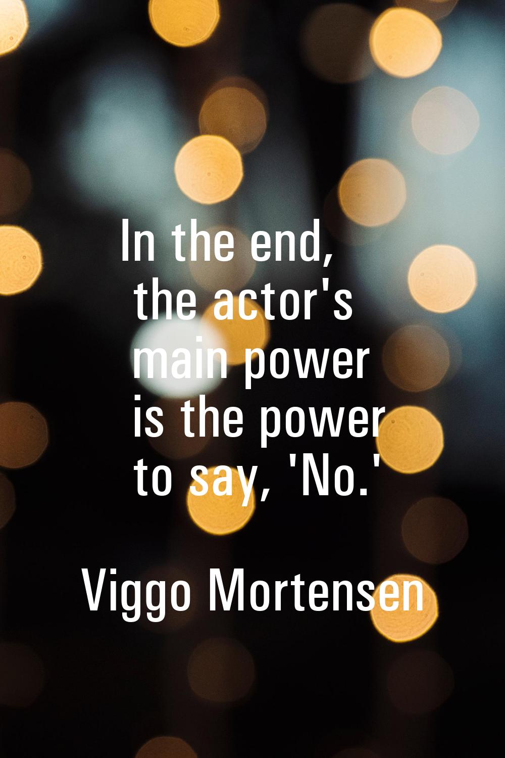 In the end, the actor's main power is the power to say, 'No.'