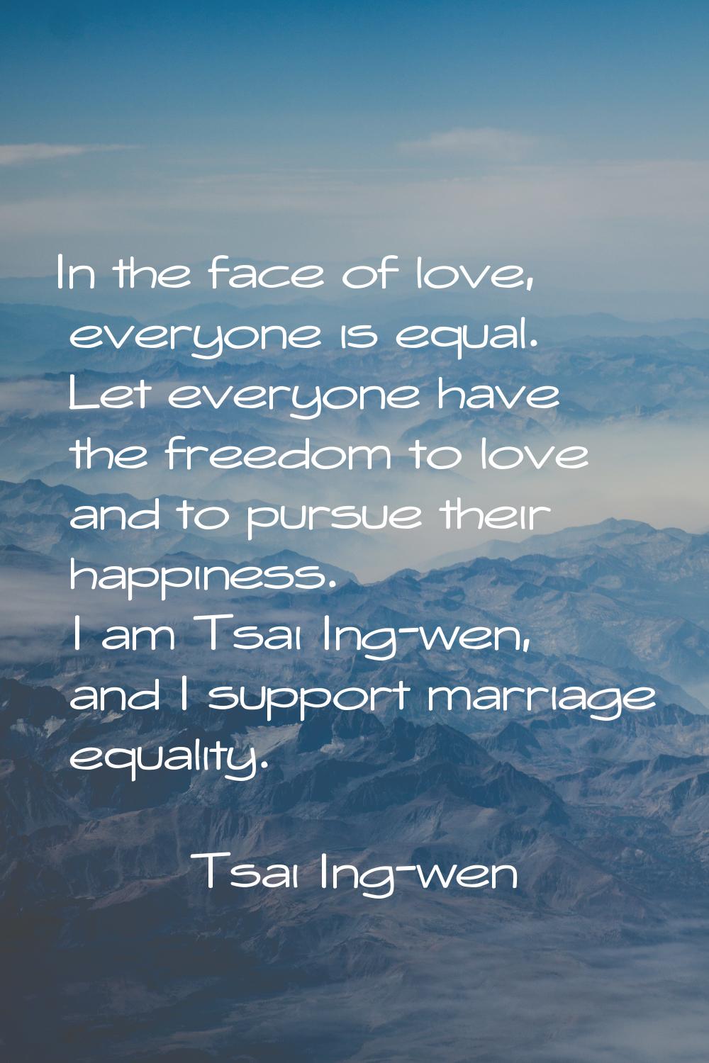 In the face of love, everyone is equal. Let everyone have the freedom to love and to pursue their h