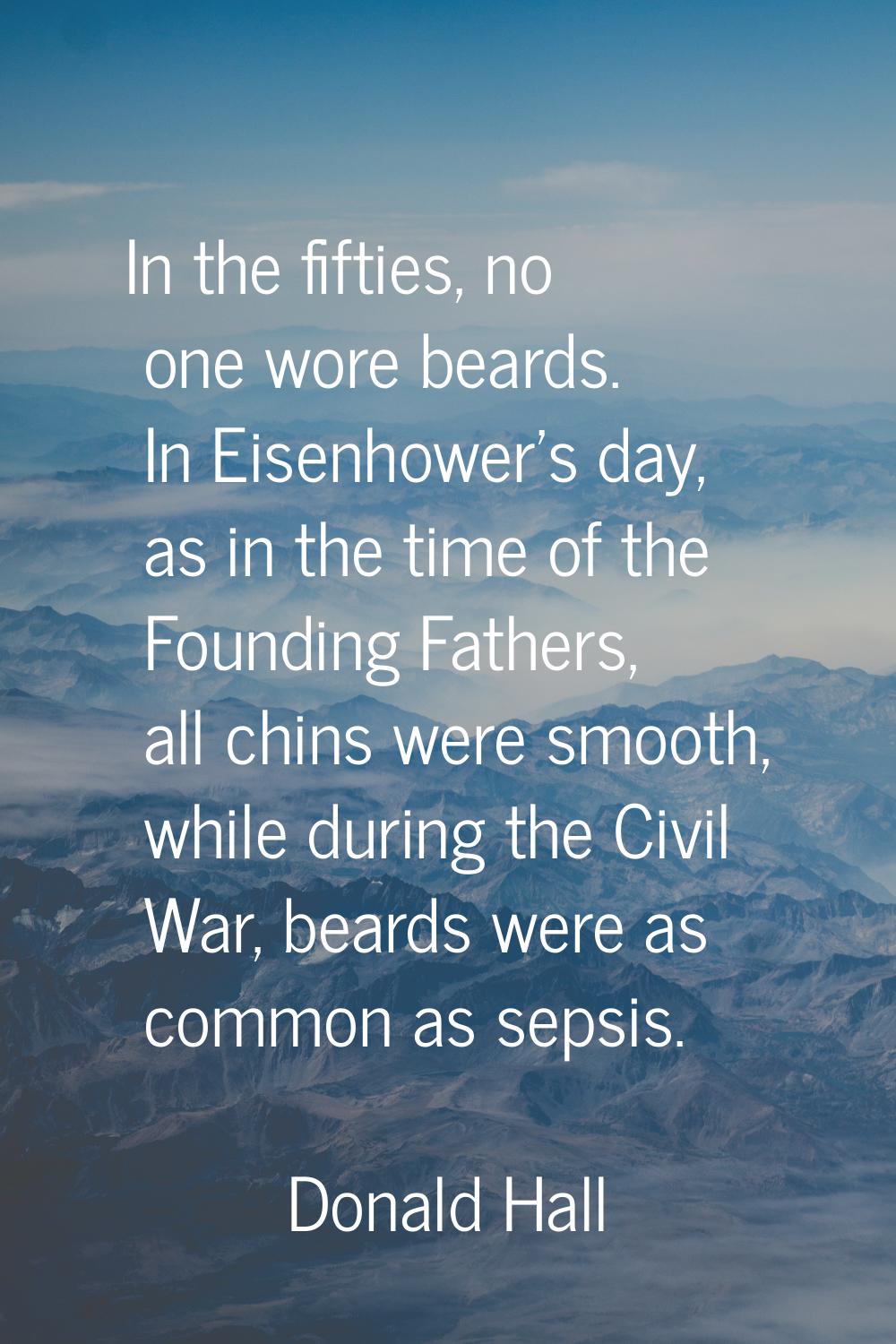 In the fifties, no one wore beards. In Eisenhower's day, as in the time of the Founding Fathers, al