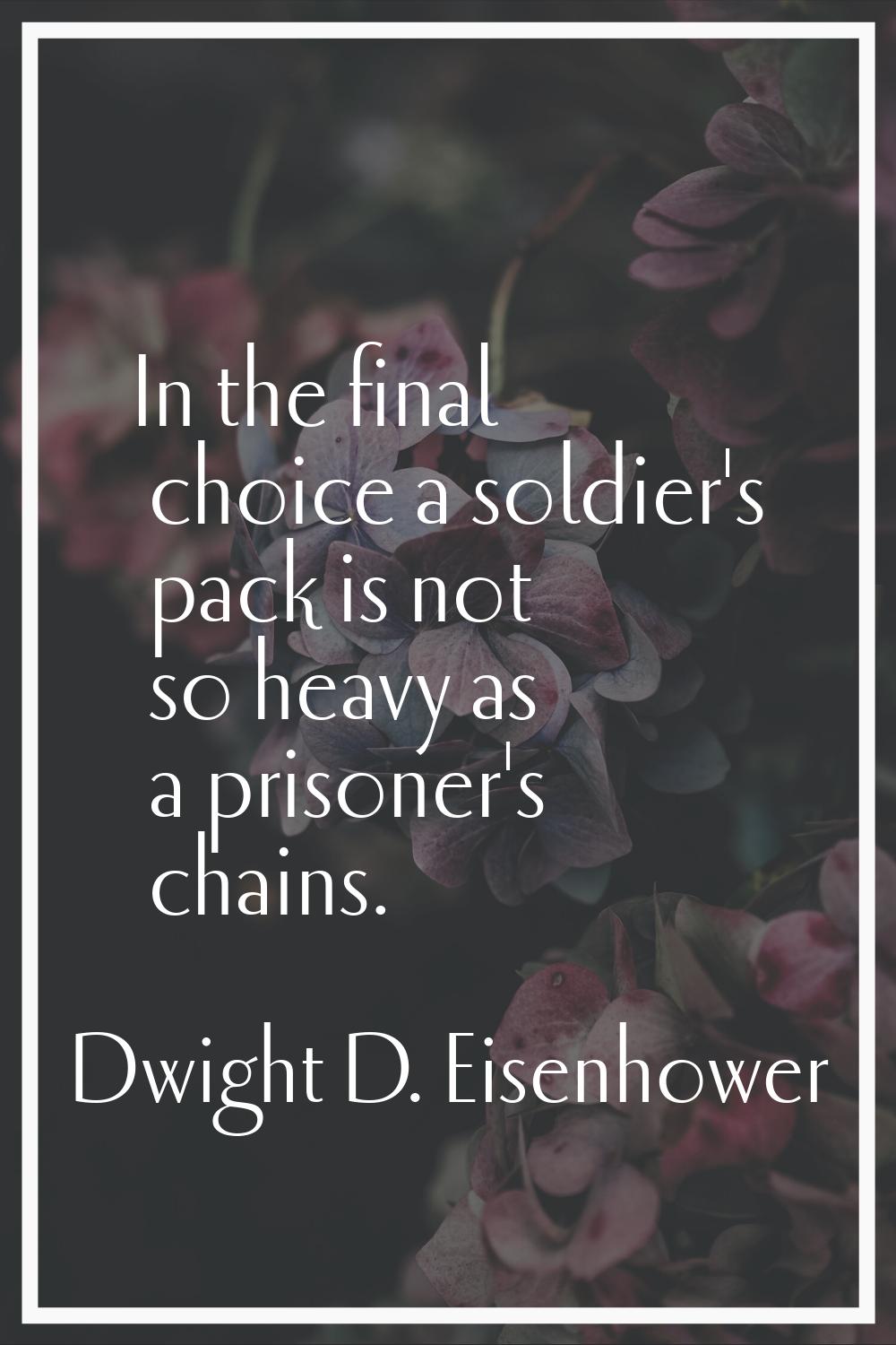 In the final choice a soldier's pack is not so heavy as a prisoner's chains.