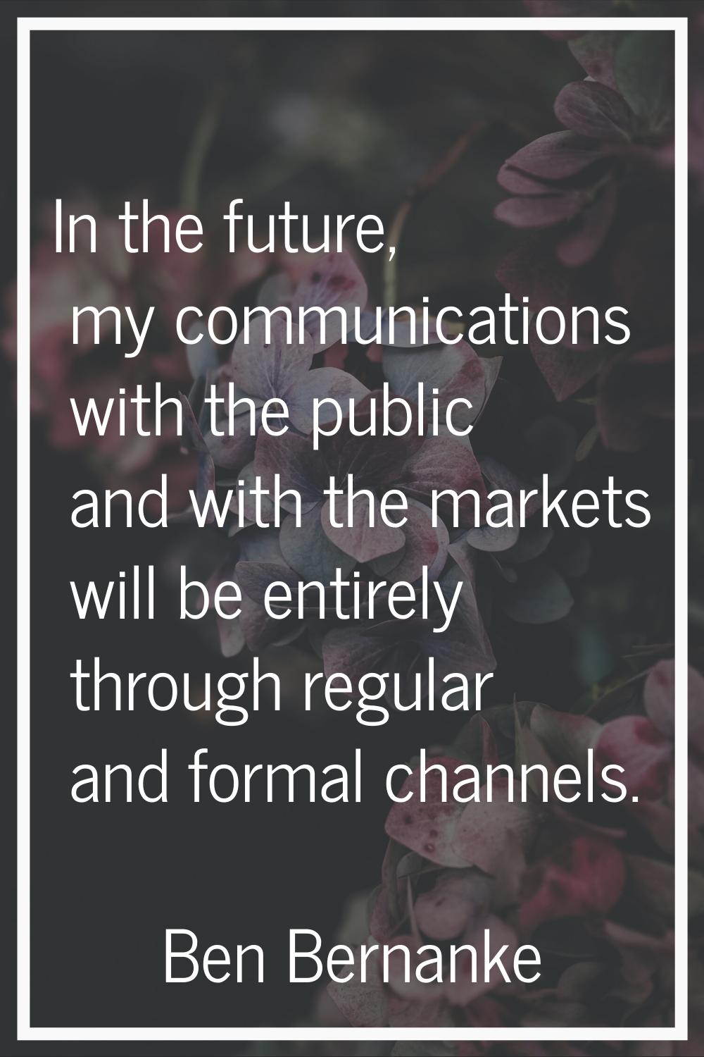 In the future, my communications with the public and with the markets will be entirely through regu