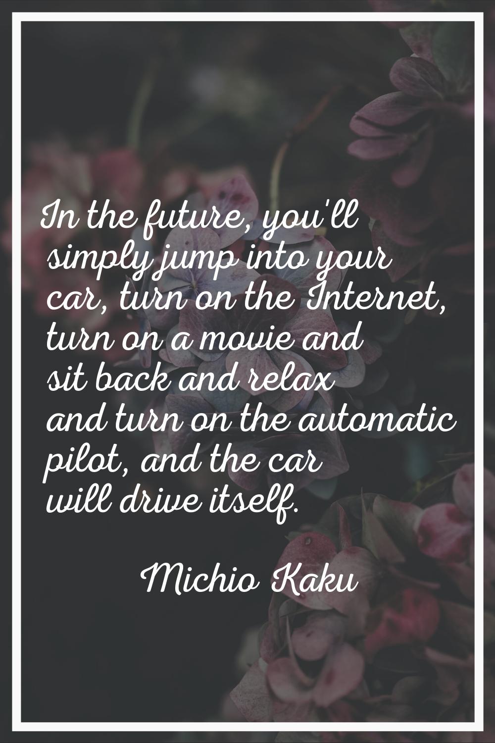In the future, you'll simply jump into your car, turn on the Internet, turn on a movie and sit back