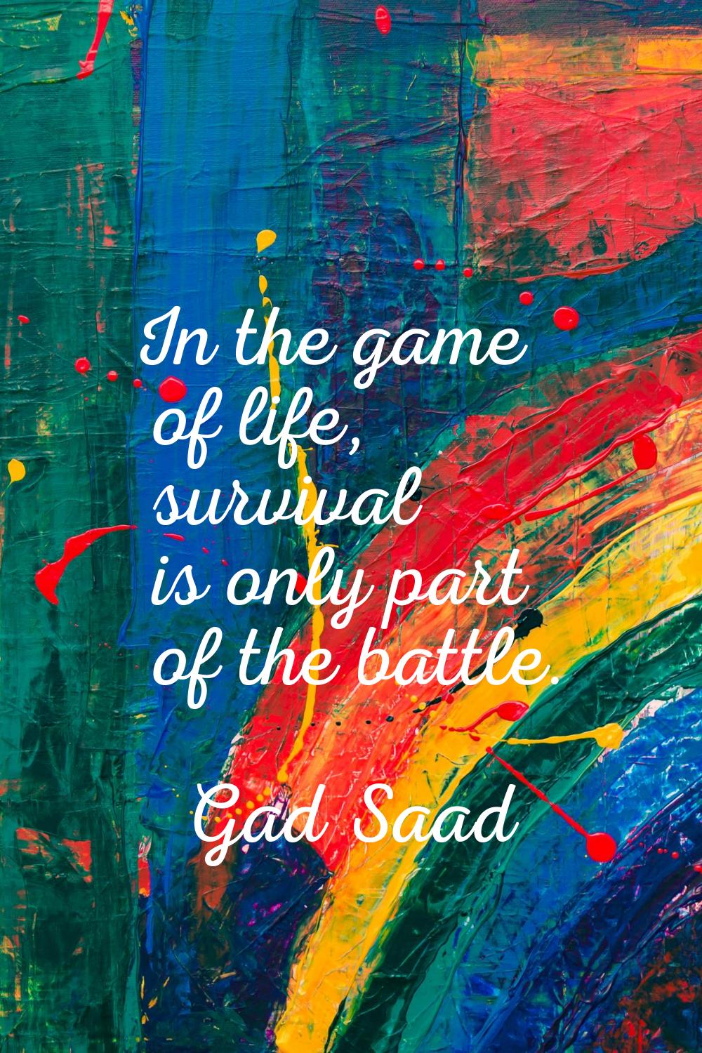 In the game of life, survival is only part of the battle.