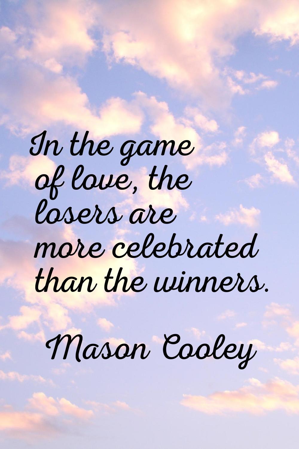 In the game of love, the losers are more celebrated than the winners.