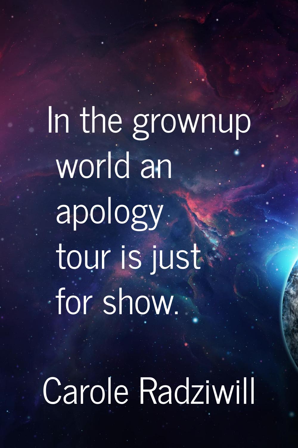 In the grownup world an apology tour is just for show.