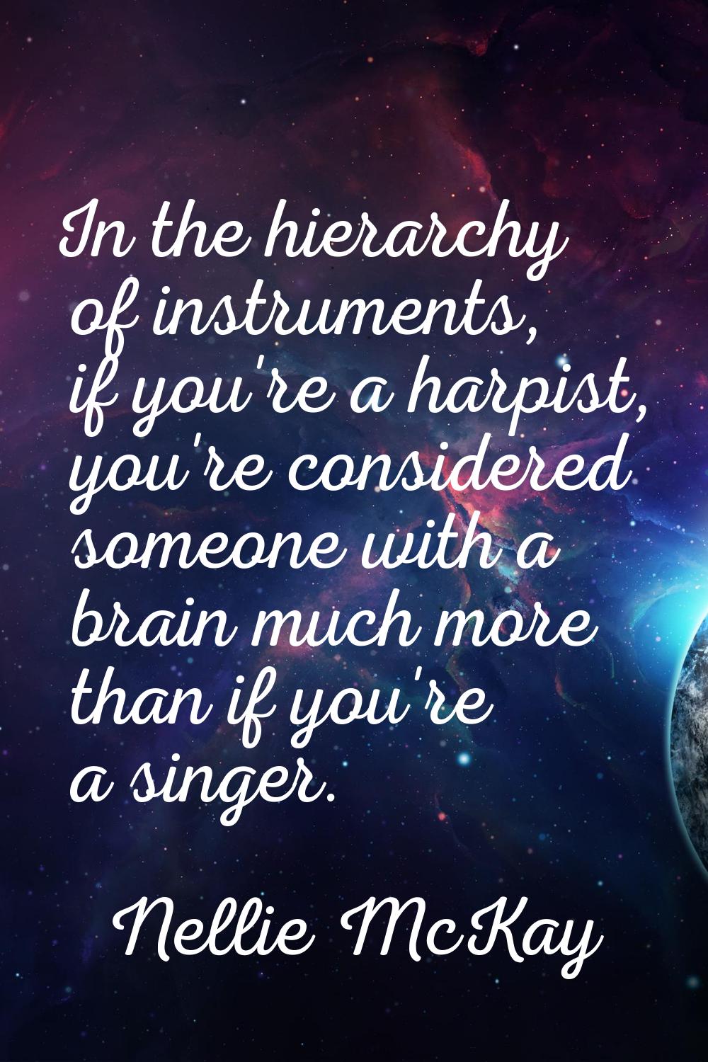 In the hierarchy of instruments, if you're a harpist, you're considered someone with a brain much m