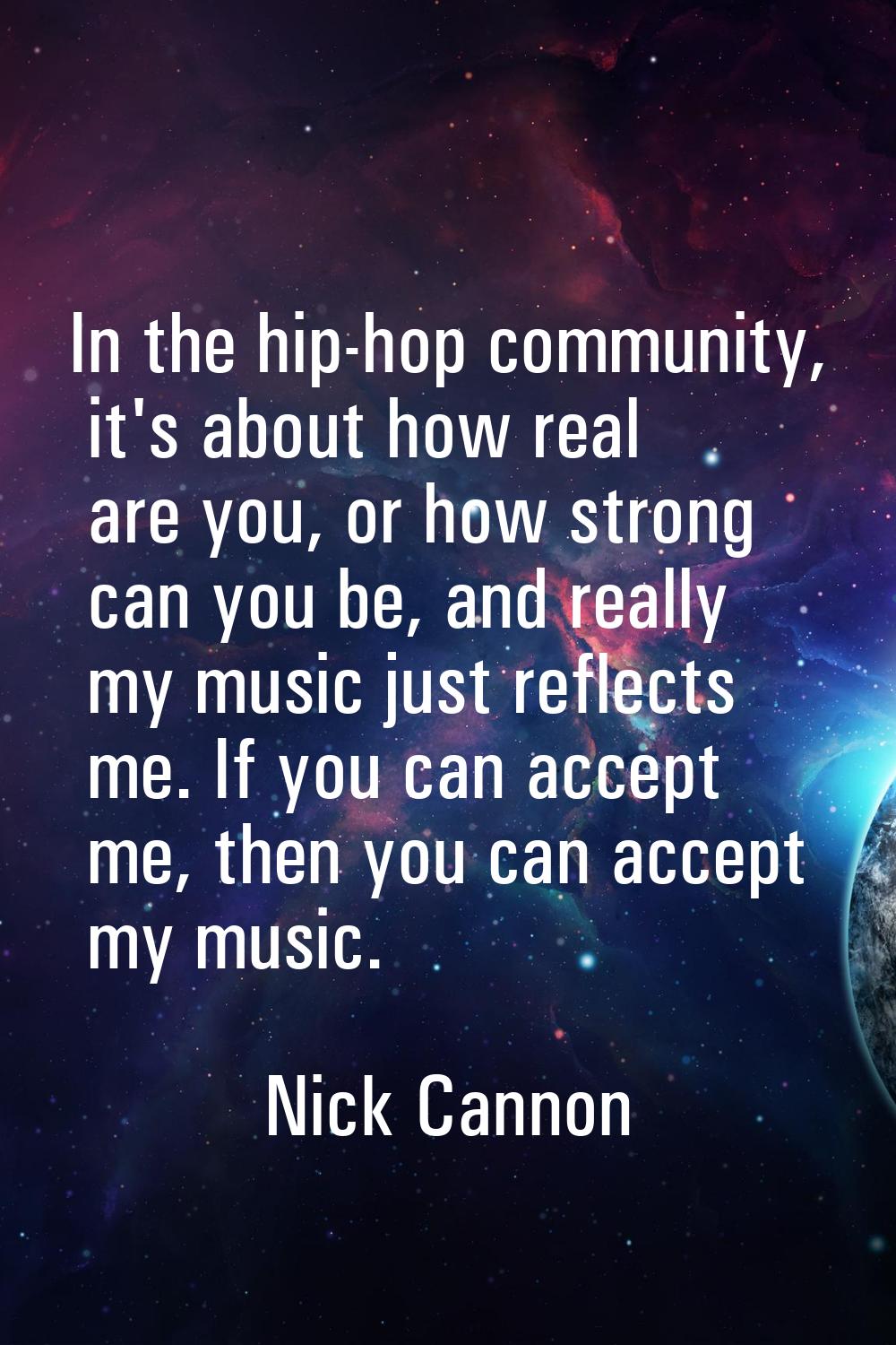 In the hip-hop community, it's about how real are you, or how strong can you be, and really my musi