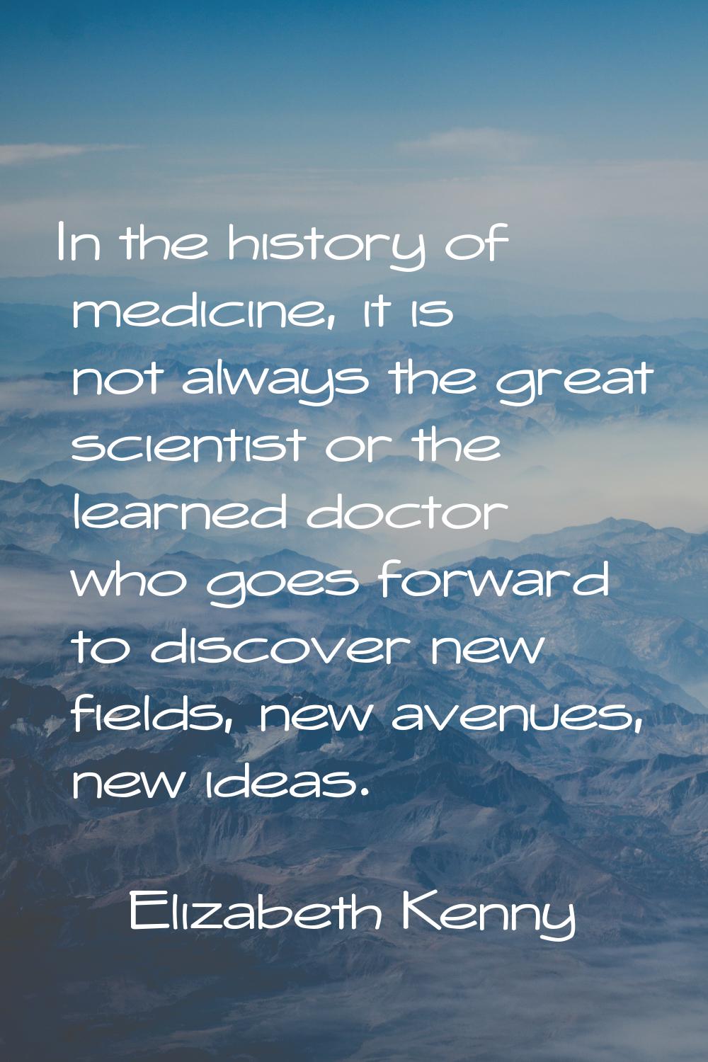 In the history of medicine, it is not always the great scientist or the learned doctor who goes for