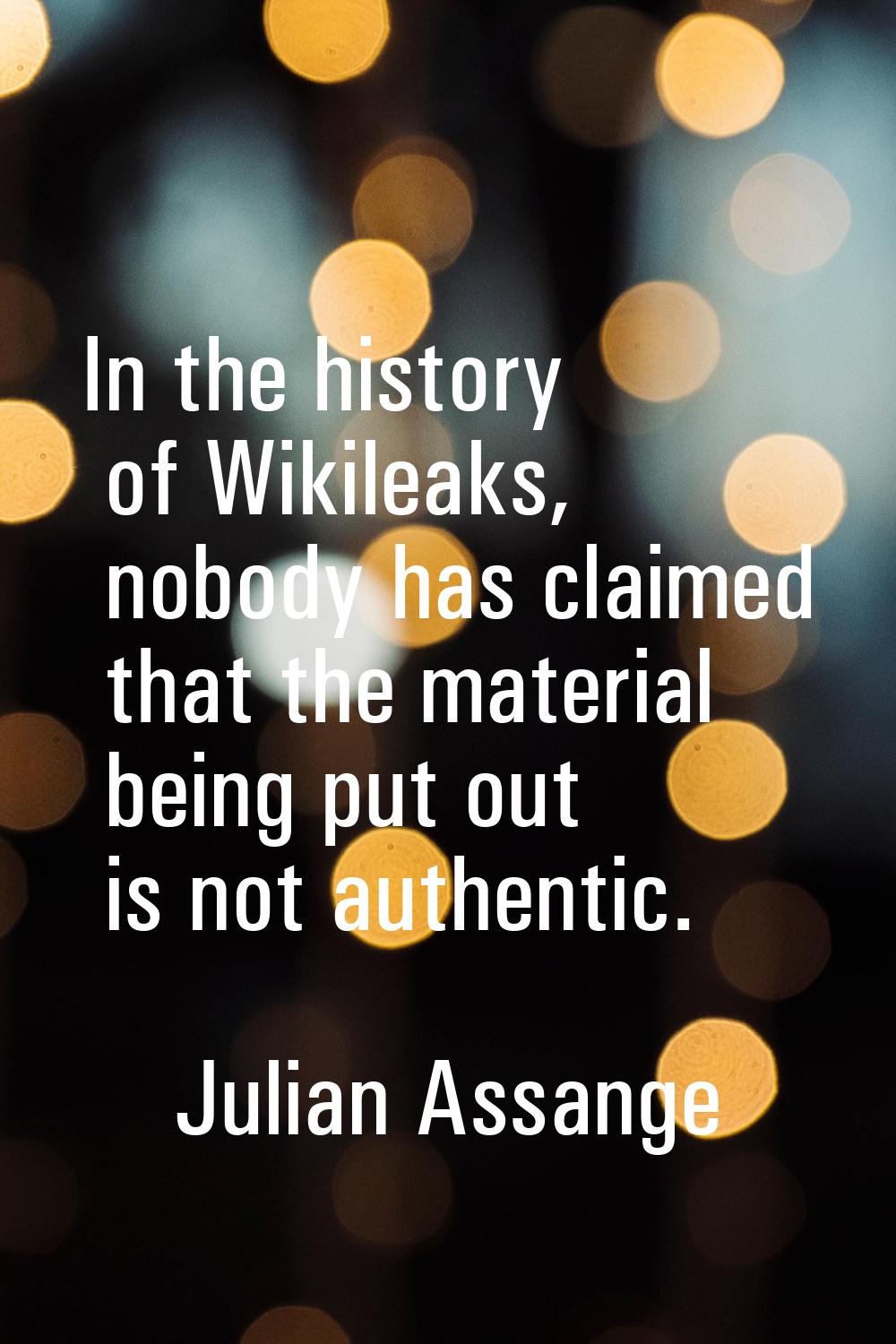 In the history of Wikileaks, nobody has claimed that the material being put out is not authentic.