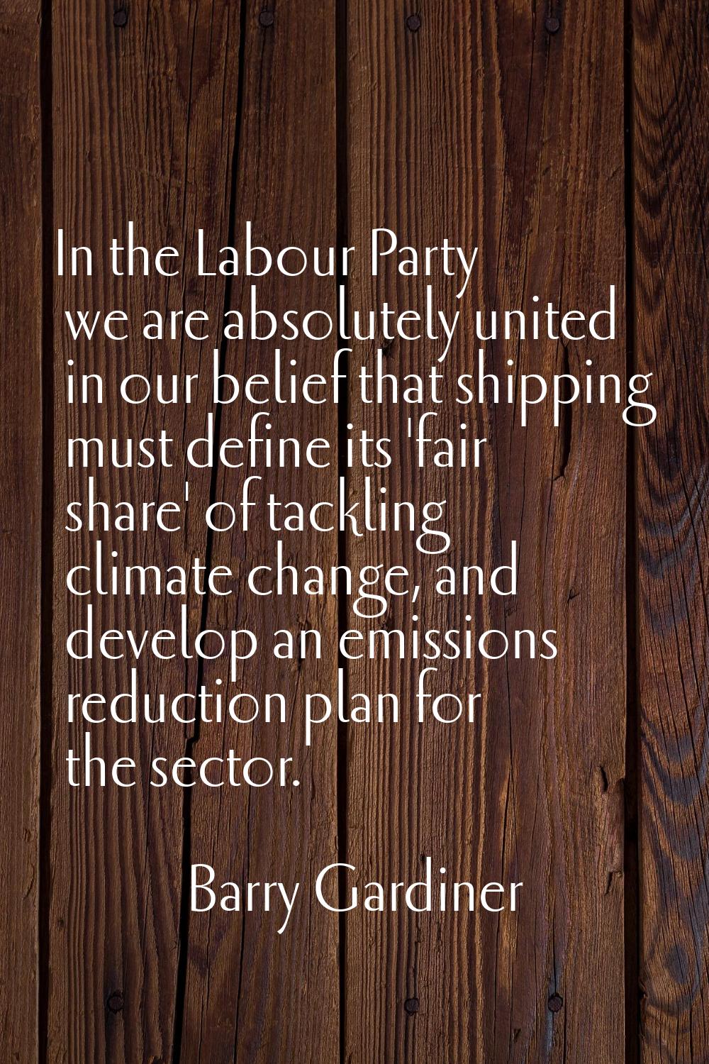 In the Labour Party we are absolutely united in our belief that shipping must define its 'fair shar