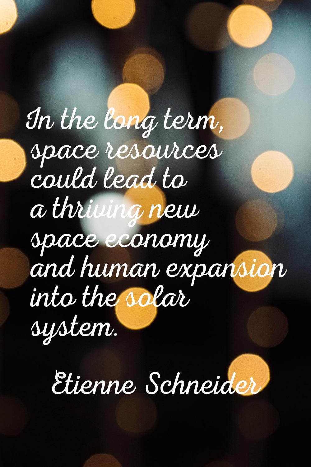 In the long term, space resources could lead to a thriving new space economy and human expansion in