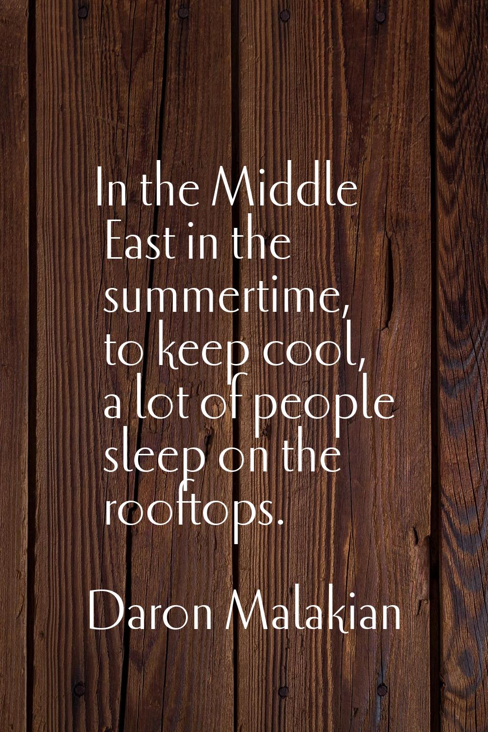 In the Middle East in the summertime, to keep cool, a lot of people sleep on the rooftops.