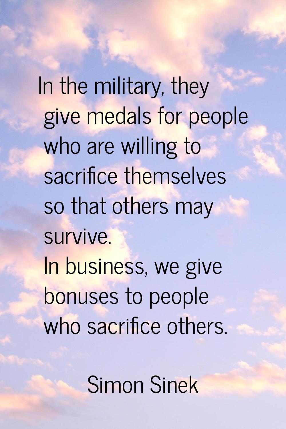 In the military, they give medals for people who are willing to sacrifice themselves so that others