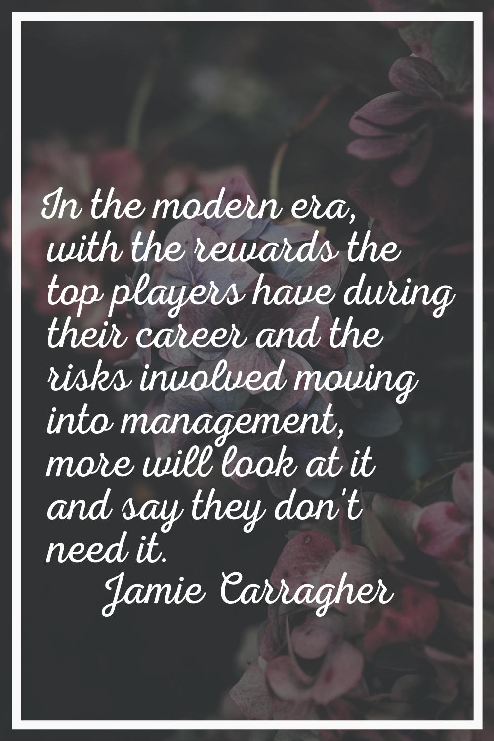 In the modern era, with the rewards the top players have during their career and the risks involved
