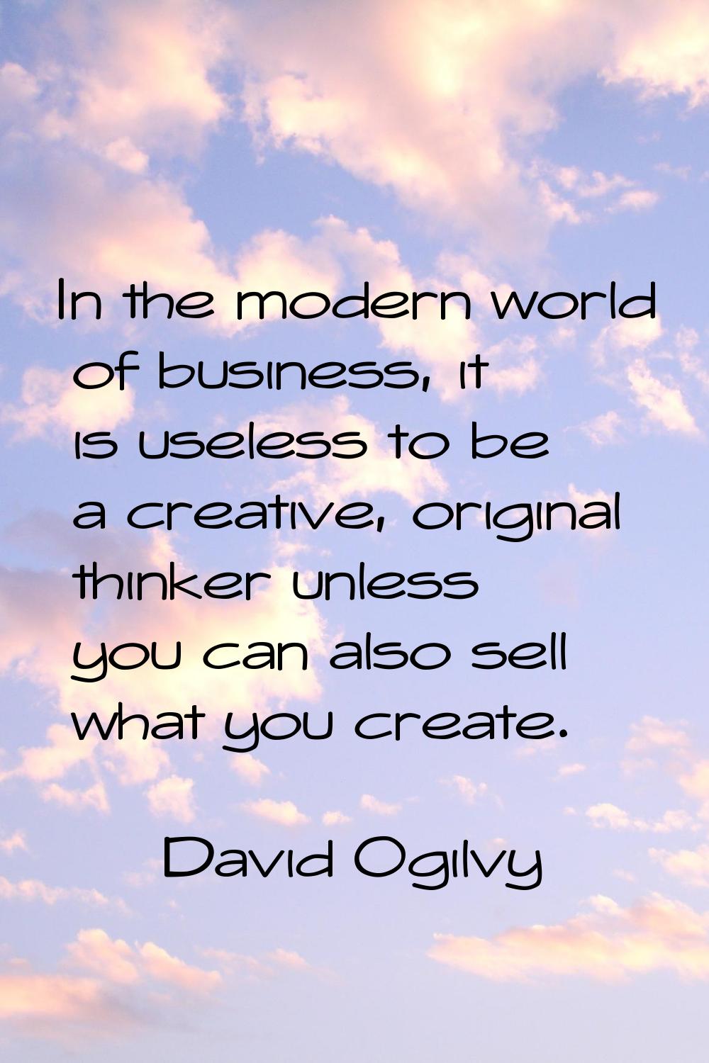 In the modern world of business, it is useless to be a creative, original thinker unless you can al