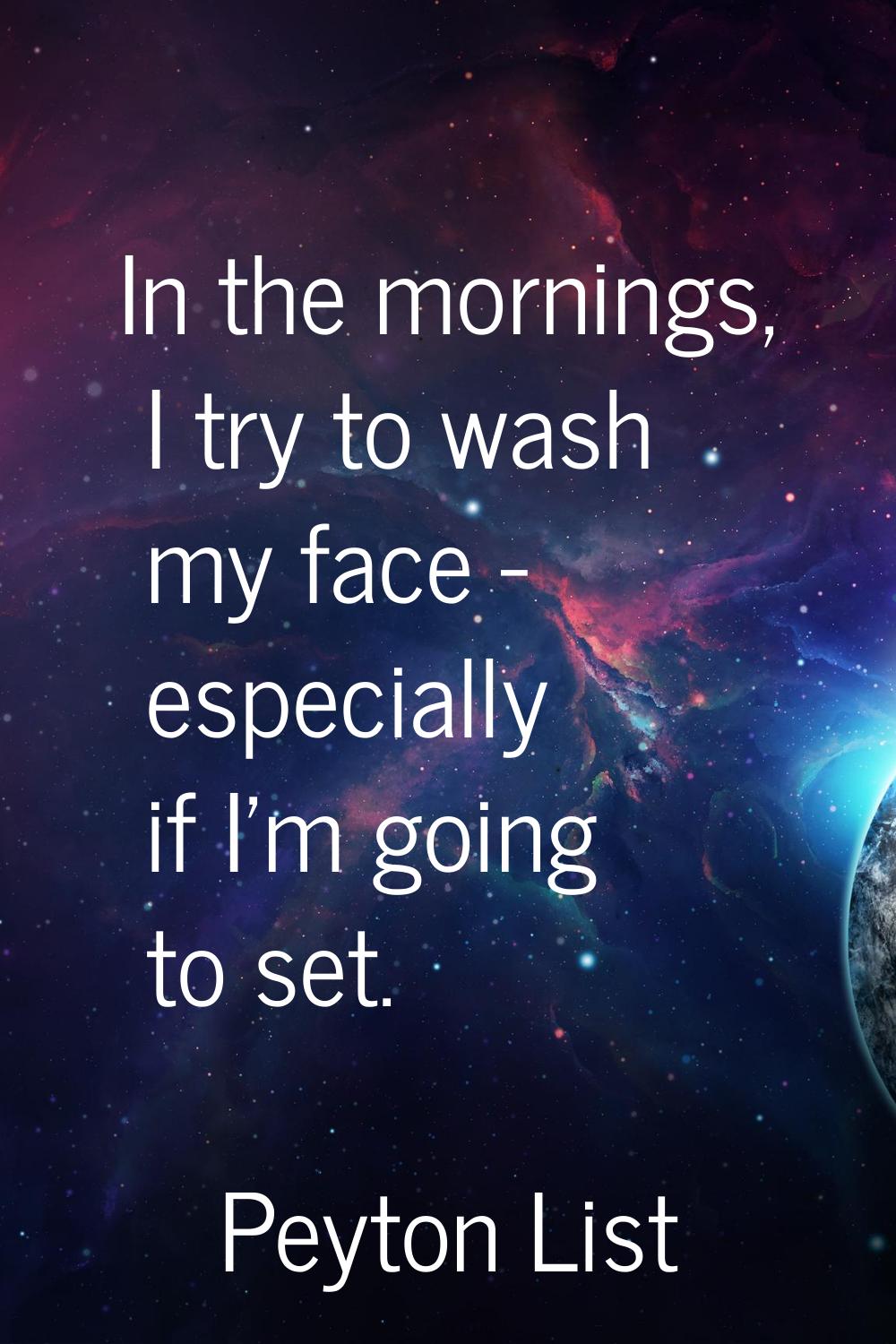 In the mornings, I try to wash my face - especially if I'm going to set.