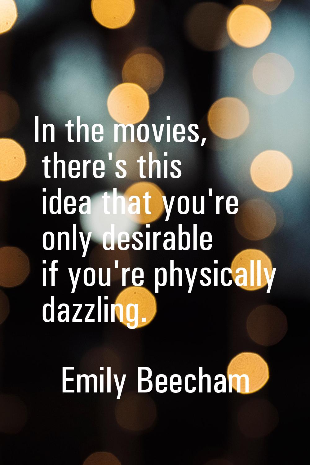 In the movies, there's this idea that you're only desirable if you're physically dazzling.