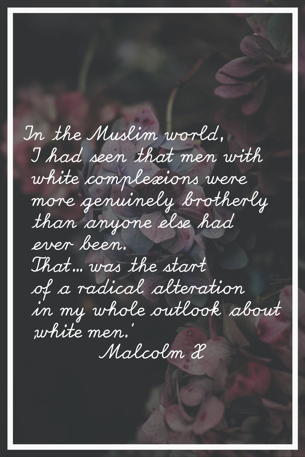 In the Muslim world, I had seen that men with white complexions were more genuinely brotherly than 