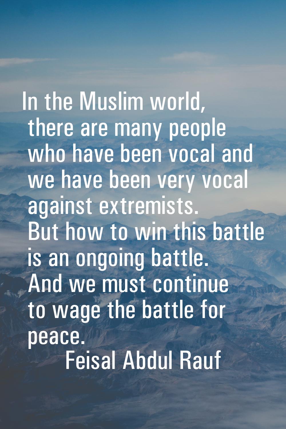 In the Muslim world, there are many people who have been vocal and we have been very vocal against 