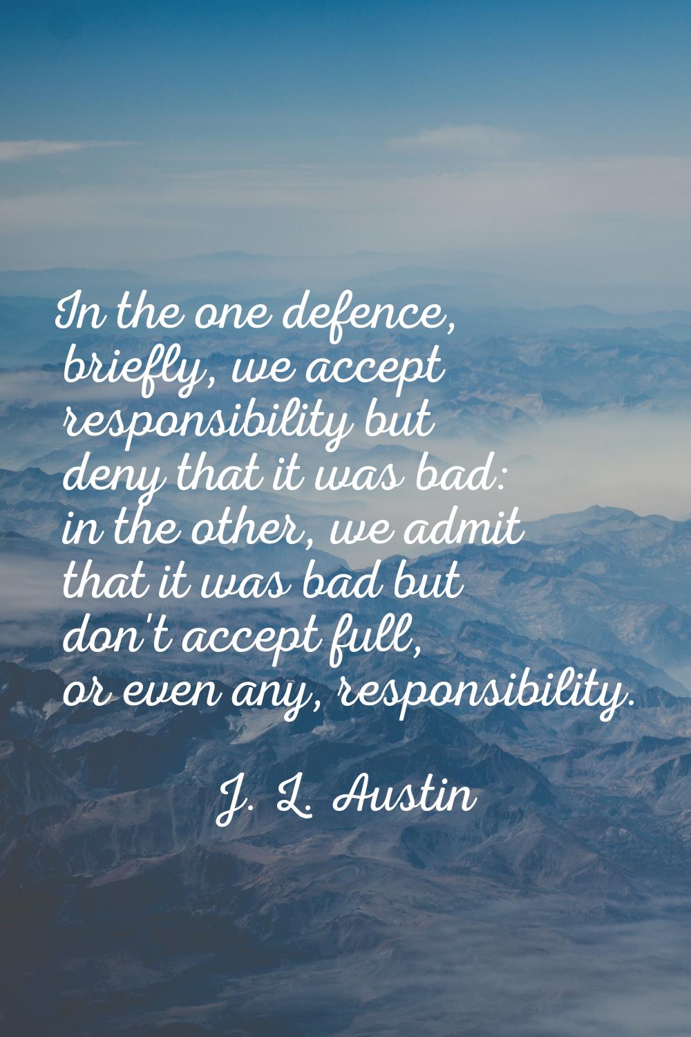 In the one defence, briefly, we accept responsibility but deny that it was bad: in the other, we ad