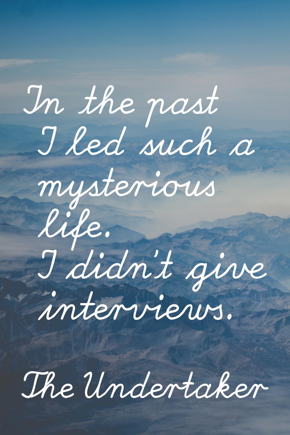 In the past I led such a mysterious life. I didn't give interviews.