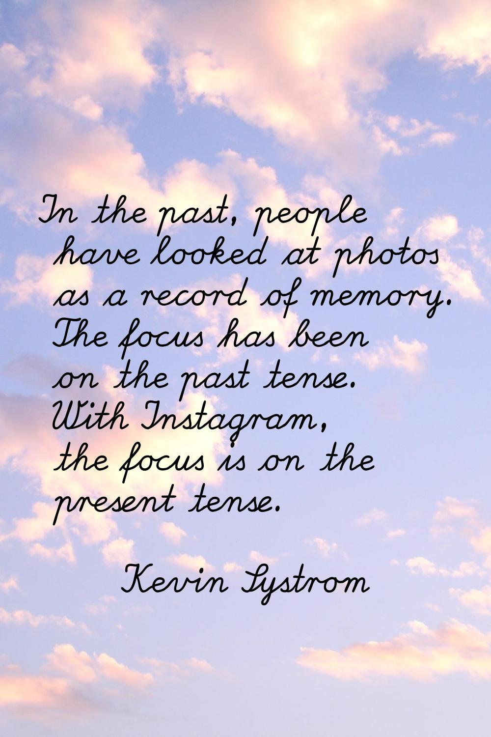 In the past, people have looked at photos as a record of memory. The focus has been on the past ten