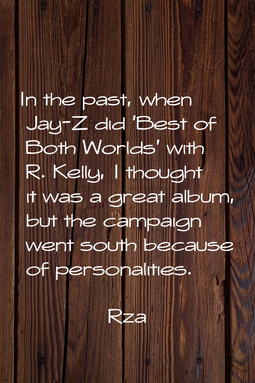 In the past, when Jay-Z did 'Best of Both Worlds' with R. Kelly, I thought it was a great album, bu