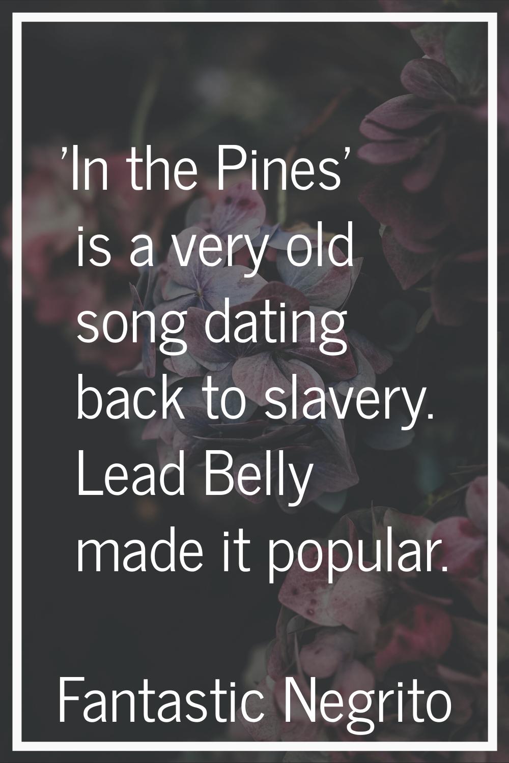 'In the Pines' is a very old song dating back to slavery. Lead Belly made it popular.