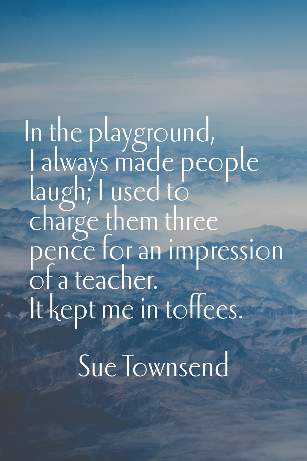 In the playground, I always made people laugh; I used to charge them three pence for an impression 