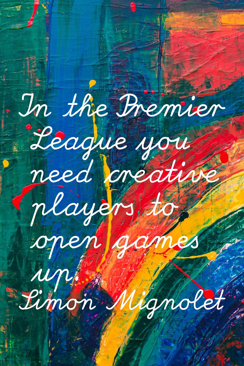 In the Premier League you need creative players to open games up.