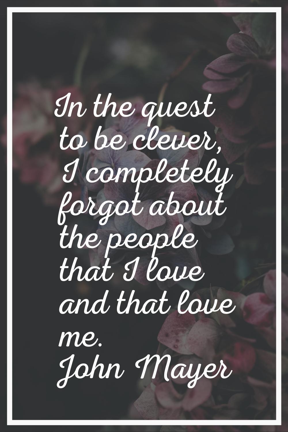 In the quest to be clever, I completely forgot about the people that I love and that love me.