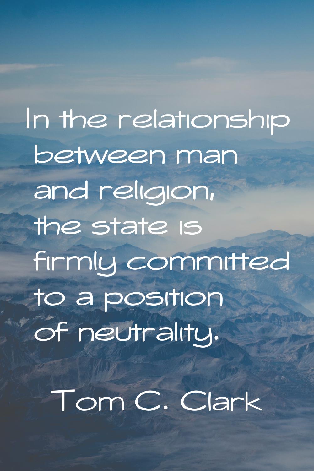 In the relationship between man and religion, the state is firmly committed to a position of neutra